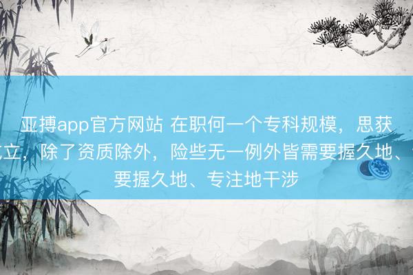 亚搏app官方网站 在职何一个专科规模，思获得顶尖的成立，除了资质除外，险些无一例外皆需要握久地、专注地干涉