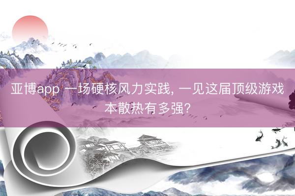 亚博app 一场硬核风力实践, 一见这届顶级游戏本散热有多强?