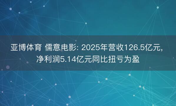 亚博体育 儒意电影: 2025年营收126.5亿元, 净利润5.14亿元同比扭亏为盈
