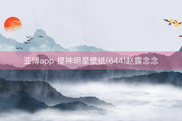亚博app 提神明星壁纸(644)赵露念念