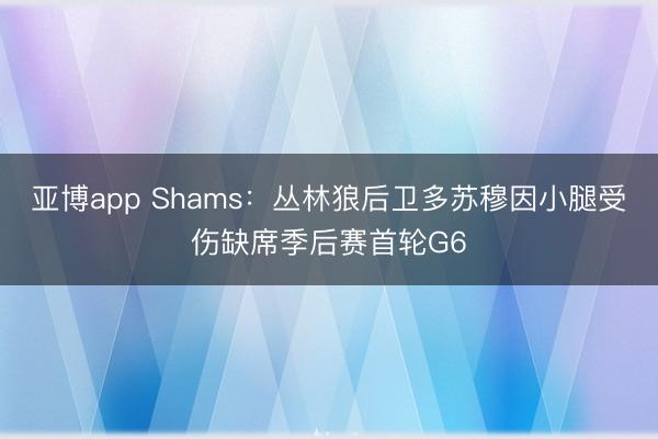 亚博app Shams：丛林狼后卫多苏穆因小腿受伤缺席季后赛首轮G6