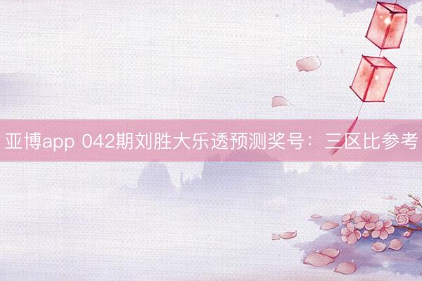 亚博app 042期刘胜大乐透预测奖号：三区比参考
